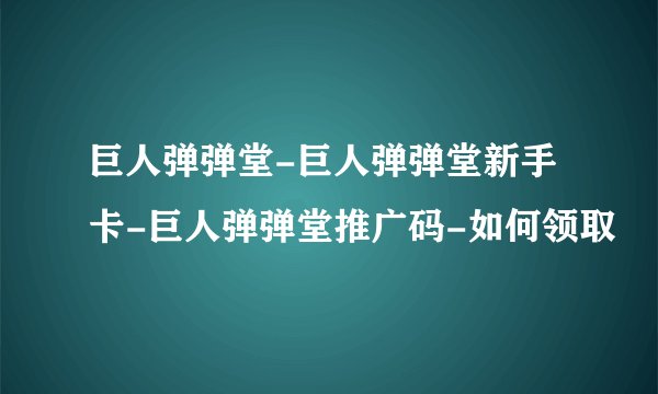 巨人弹弹堂-巨人弹弹堂新手卡-巨人弹弹堂推广码-如何领取