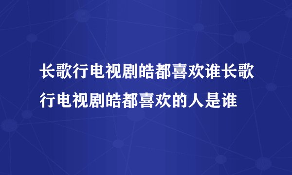 长歌行电视剧皓都喜欢谁长歌行电视剧皓都喜欢的人是谁