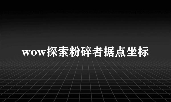 wow探索粉碎者据点坐标