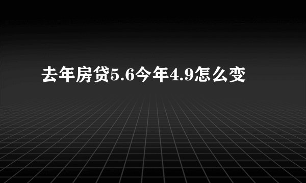 去年房贷5.6今年4.9怎么变