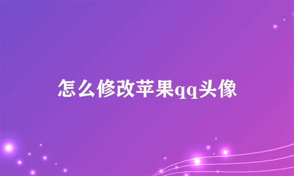 怎么修改苹果qq头像
