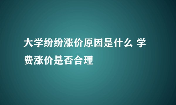 大学纷纷涨价原因是什么 学费涨价是否合理
