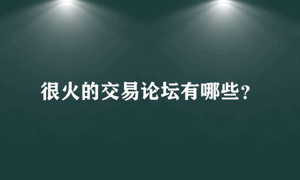 很火的交易论坛有哪些？