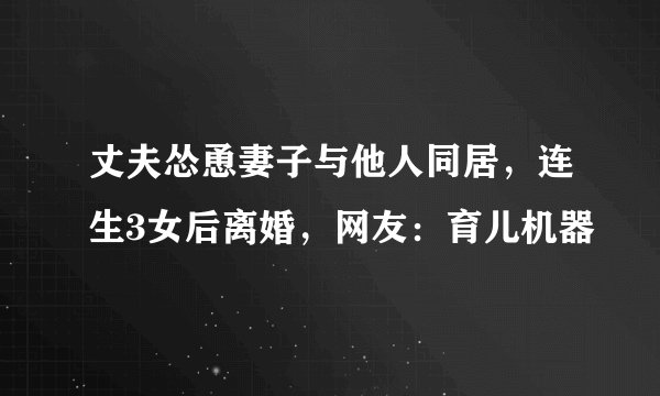 丈夫怂恿妻子与他人同居，连生3女后离婚，网友：育儿机器