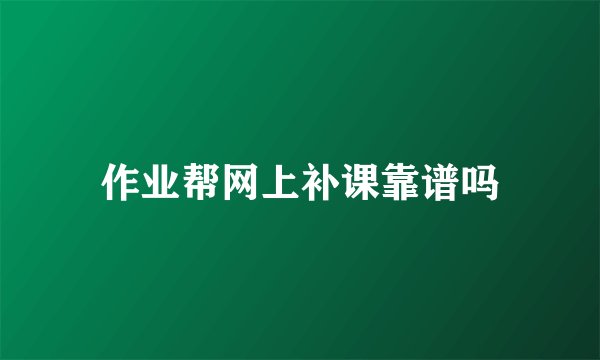 作业帮网上补课靠谱吗