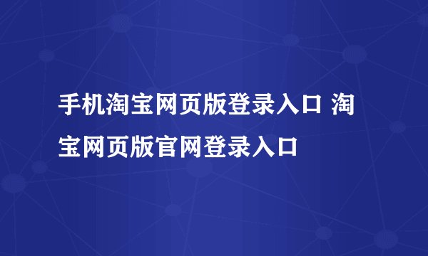 手机淘宝网页版登录入口 淘宝网页版官网登录入口