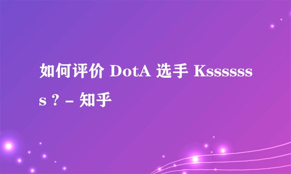 如何评价 DotA 选手 Ksssssss ? - 知乎
