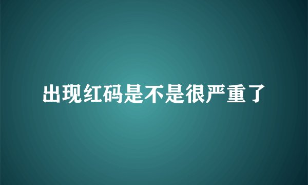 出现红码是不是很严重了
