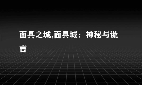 面具之城,面具城：神秘与谎言