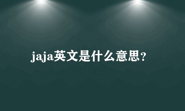 jaja英文是什么意思？