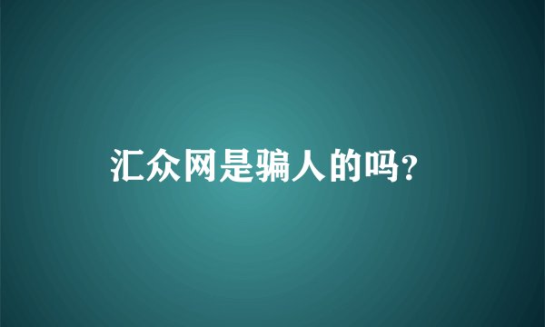 汇众网是骗人的吗？