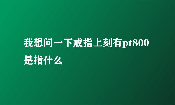 我想问一下戒指上刻有pt800是指什么