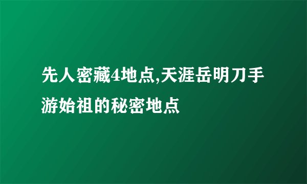 先人密藏4地点,天涯岳明刀手游始祖的秘密地点