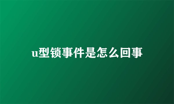 u型锁事件是怎么回事