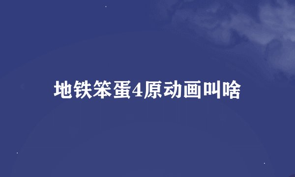 地铁笨蛋4原动画叫啥