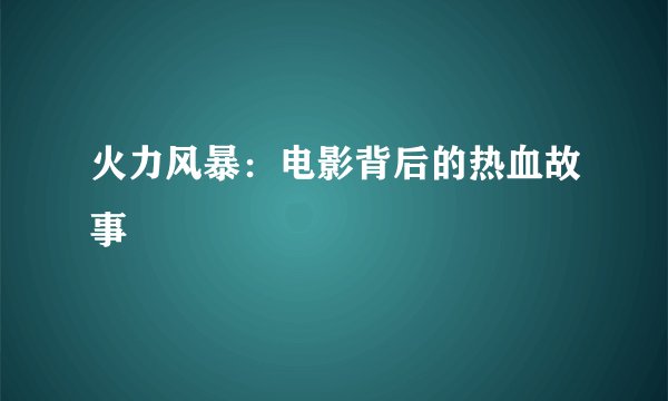 火力风暴：电影背后的热血故事
