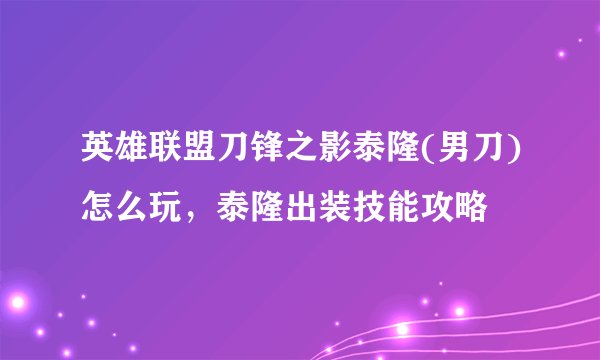英雄联盟刀锋之影泰隆(男刀)怎么玩，泰隆出装技能攻略