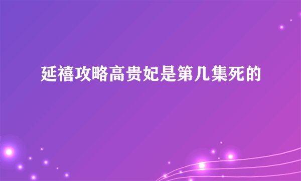 延禧攻略高贵妃是第几集死的