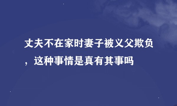 丈夫不在家时妻子被义父欺负，这种事情是真有其事吗