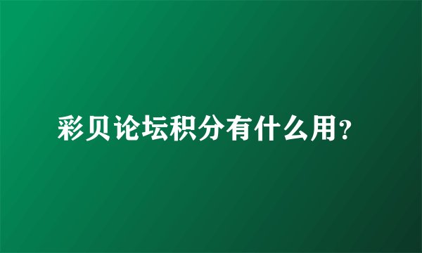 彩贝论坛积分有什么用？