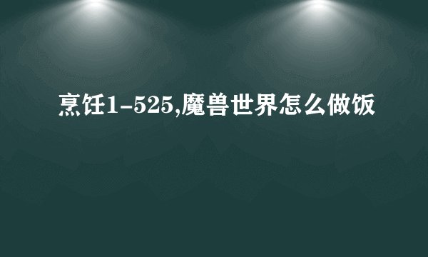 烹饪1-525,魔兽世界怎么做饭