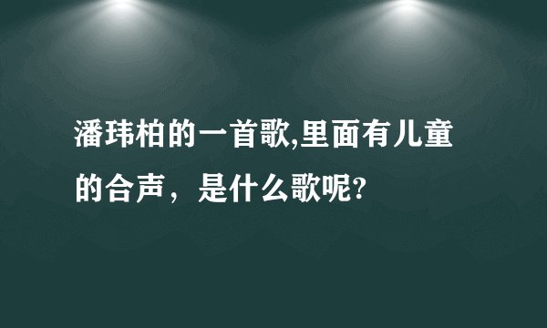 潘玮柏的一首歌,里面有儿童的合声，是什么歌呢?