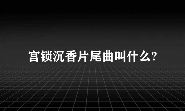 宫锁沉香片尾曲叫什么?