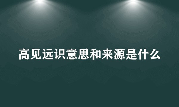 高见远识意思和来源是什么