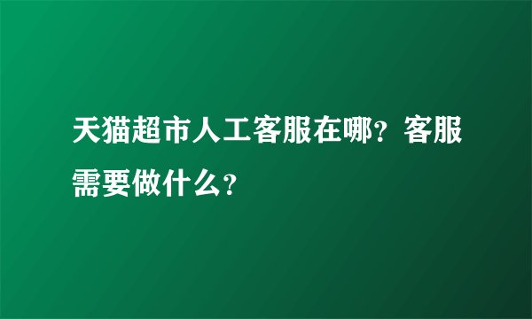 天猫超市人工客服在哪？客服需要做什么？