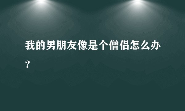 我的男朋友像是个僧侣怎么办?
