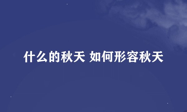 什么的秋天 如何形容秋天
