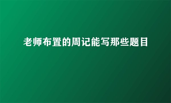 老师布置的周记能写那些题目