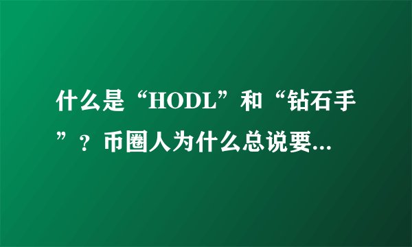 什么是“HODL”和“钻石手”？币圈人为什么总说要“拿住”？