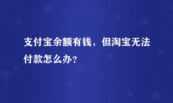支付宝余额有钱，但淘宝无法付款怎么办？