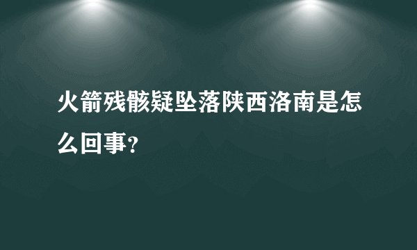 火箭残骸疑坠落陕西洛南是怎么回事？