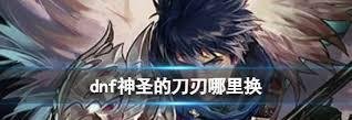 DNF神圣的刀刃如何获取-DNF获取神圣刀刃的方法