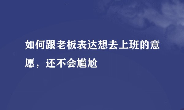 如何跟老板表达想去上班的意愿，还不会尴尬