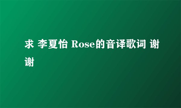 求 李夏怡 Rose的音译歌词 谢谢