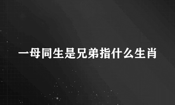 一母同生是兄弟指什么生肖