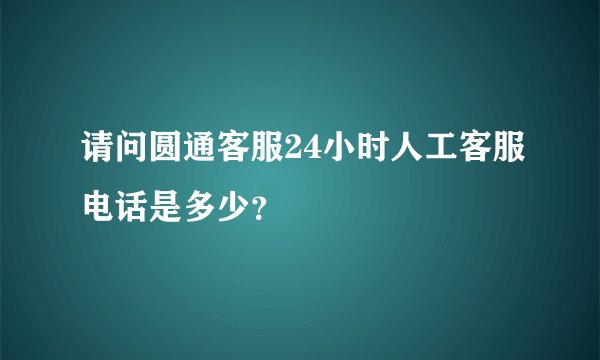 请问圆通客服24小时人工客服电话是多少？