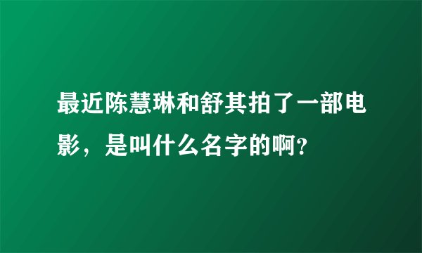 最近陈慧琳和舒其拍了一部电影，是叫什么名字的啊？