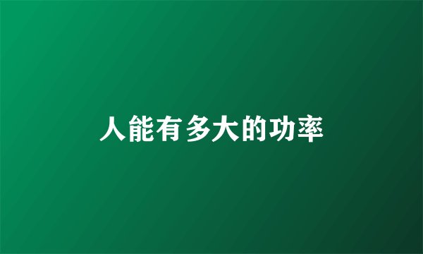 人能有多大的功率