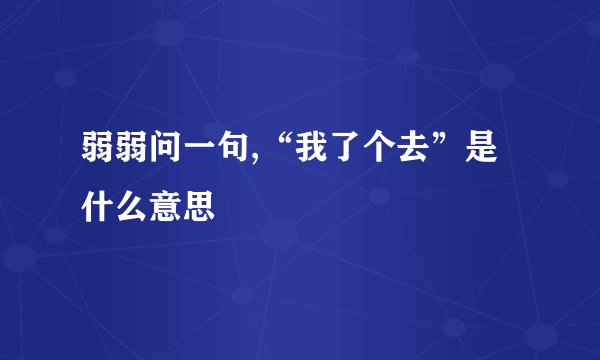 弱弱问一句,“我了个去”是什么意思