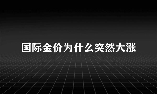 国际金价为什么突然大涨