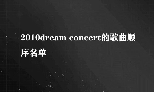 2010dream concert的歌曲顺序名单
