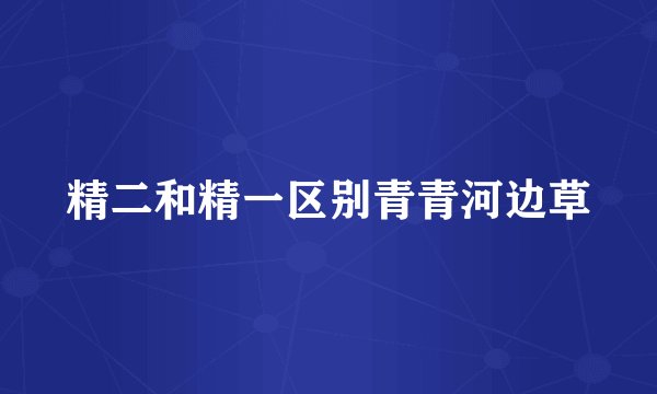 精二和精一区别青青河边草