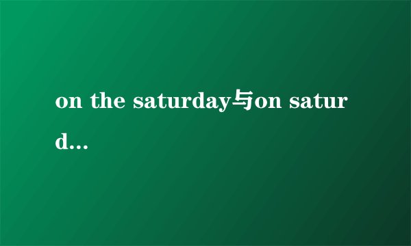 on the saturday与on saturdays区别