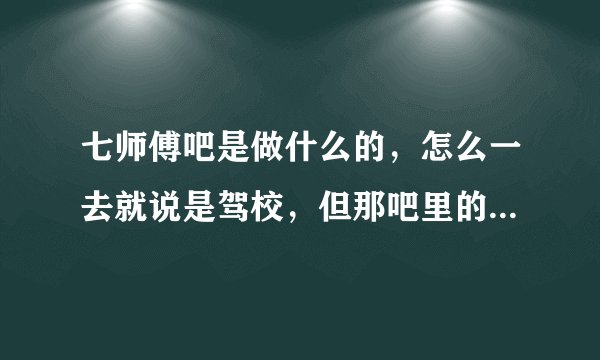 七师傅吧是做什么的，怎么一去就说是驾校，但那吧里的内容都是韩团tara，谁能告诉我一下