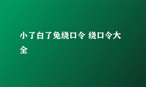 小了白了兔绕口令 绕口令大全