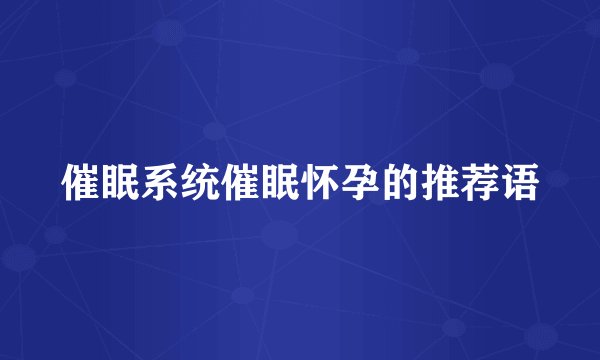 催眠系统催眠怀孕的推荐语
